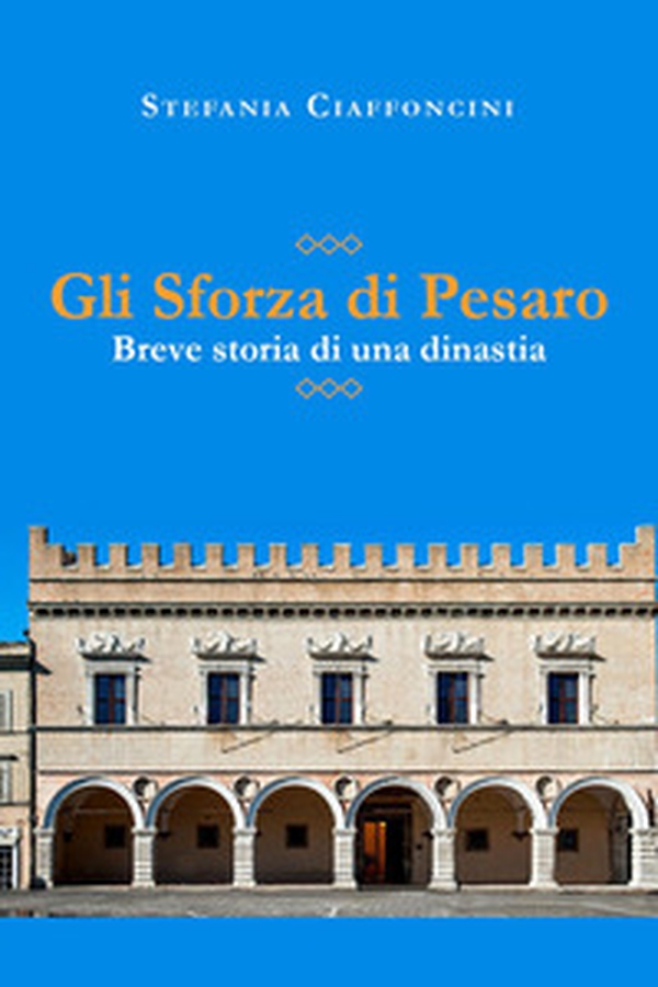Gli Sforza di Pesaro. Breve storia di una dinastia - Librerie.coop Gli Sforza di Pesaro. Breve storia di una dinastia - Librerie.coop