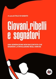 Giovani, ribelli e sognatori. Una generazione non raccontata che sognava la rivoluzione negli anni 80 - Librerie.coop Giovani, ribelli e sognatori. Una generazione non raccontata che sognava la rivoluzione negli anni 80 - Librerie.coop