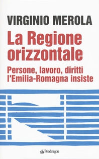 La regione orizzontale. Persone, lavoro, diritti, l'Emilia-Romagna insiste - Librerie.coop