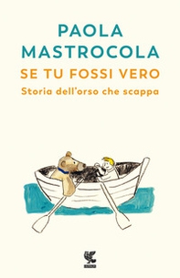 Se tu fossi vero. Storia dell'orso che scappa - Librerie.coop