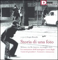 Storia di una foto. Milano, via De Amicis, 14 maggio 1977. La costruzione dell'immagine icona degli «anni di piombo». Contesti e retroscena - Librerie.coop