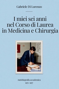 I miei sei anni nel corso di laurea in medicina e chirurgia. Autobiografia accademica 1971-1977 - Librerie.coop