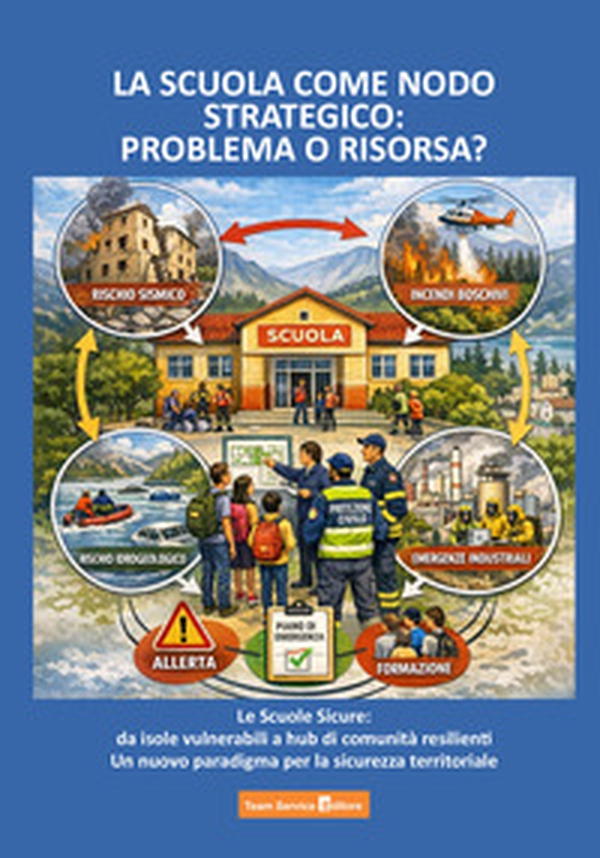 La scuola come nodo strategico: problema o risorsa? Le scuole sicure: da isole vulnerabili a hub di comunità resilienti. Un nuovo paradigma per la sicurezza territoriale - Librerie.coop