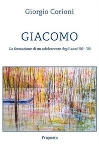 Giacomo. La formazione di un adolescente degli anni '60-'70 - Librerie.coop