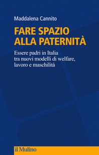 Fare spazio alla paternità. Essere padri in Italia tra nuovi modelli di welfare, lavoro e maschilità - Librerie.coop