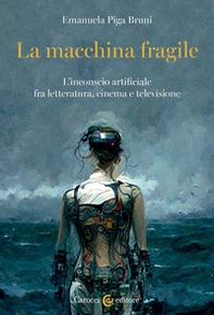 La macchina fragile. L'inconscio artificiale fra letteratura, cinema e televisione - Librerie.coop La macchina fragile. L'inconscio artificiale fra letteratura, cinema e televisione - Librerie.coop