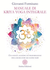 Manuale di Kriya Yoga Integrale. Una scienza alchemica di trasformazione per il ricercatore dei nostri tempi - Librerie.coop