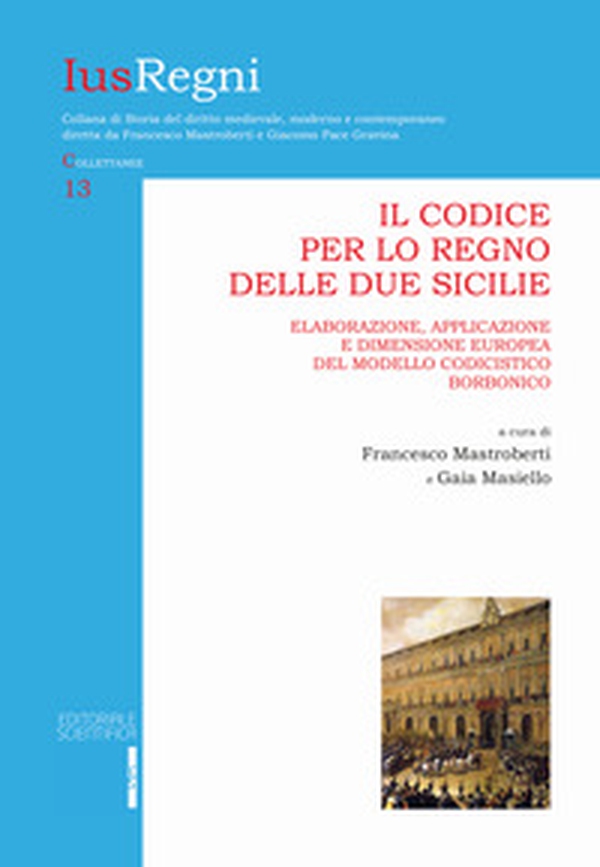 Il codice per lo Regno delle Due Sicilie. Elaborazione, applicazione e dimensione europea del modello codicistico borbonico - Librerie.coop Il codice per lo Regno delle Due Sicilie. Elaborazione, applicazione e dimensione europea del modello codicistico borbonico - Librerie.coop