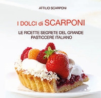 I dolci di Scarponi. Le ricette segrete del grande pasticcere italiano - Librerie.coop