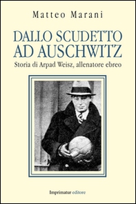 Dallo scudetto ad Auschwitz. Storia di Arpad Weisz, allenatore ebreo - Librerie.coop