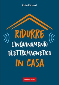 Ridurre l'inquinamento elettromagnetico in casa. Utili indicazioni per misurare e ridurre l'inquinamento elettromagnetico della propria casa - Librerie.coop