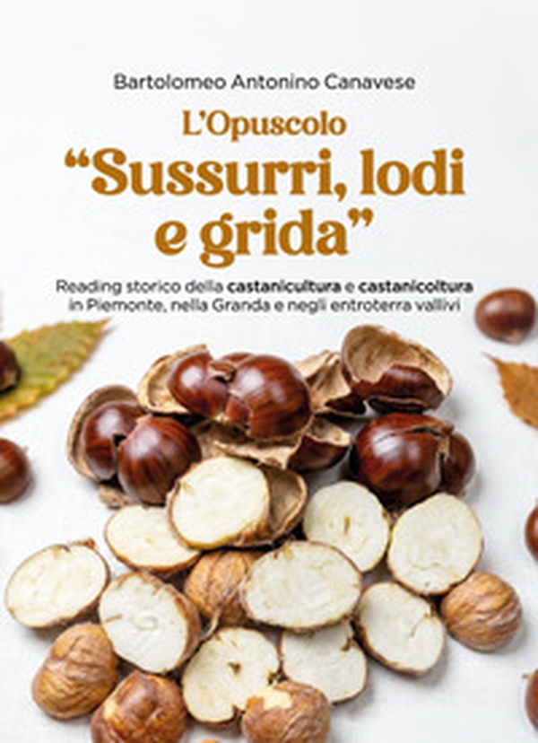«Sussurri, lodi e grida». Reading storico della castanicultura e castanicoltura in Piemonte, nella Granda e negli entroterra vallivi. L'opuscolo - Librerie.coop