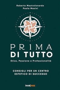 Pr1ma di tutto. Etica, passione e professionalità. Consigli per un centro estetico di successo - Librerie.coop