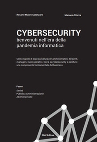 Cybersecurity benvenuti nell'era della pandemia informatica. Corso rapido di sopravvivenza per amministratori, dirigenti, manager e ruoli operativi. Cos'è la cybersecurity e perché è una componente fondamentale del business - Librerie.coop