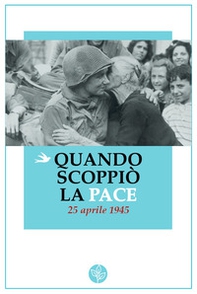Quando scoppiò la pace. 25 aprile 1945 - Librerie.coop
