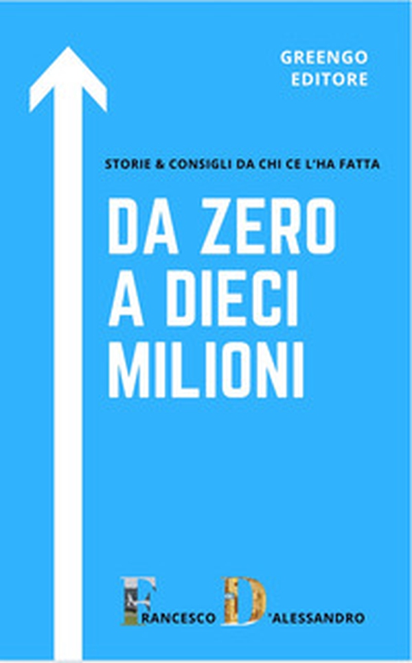 Da zero a dieci milioni. Storie & consigli da chi ce l'ha fatta - Librerie.coop Da zero a dieci milioni. Storie & consigli da chi ce l'ha fatta - Librerie.coop