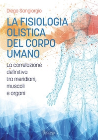 La fisiologia olistica del corpo umano. La correlazione definitiva tra meridiani, muscoli e organi - Librerie.coop