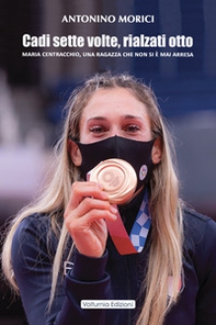 Cadi sette volte, rialzati otto. Maria Centracchio, una ragazza che non si è mai arresa - Librerie.coop