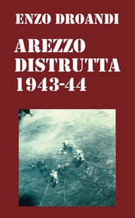 Arezzo distrutta 1943-1944 - Librerie.coop