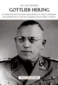 Gottlieb Hering. Il criminale protagonista di Aktion T4, dello sterminio degli ebrei polacchi e della risiera di San Sabba a Trieste - Librerie.coop