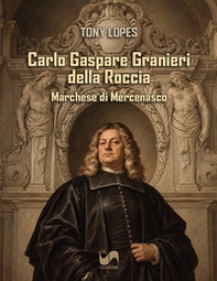 Carlo Gaspare Granieri della Roccia. Marchese di Mercenasco - Librerie.coop