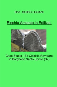 Rischio amianto in edilizia. Caso studio - Ex Oleificio Roveraro in Borghetto Santo Spirito (SV) - Librerie.coop