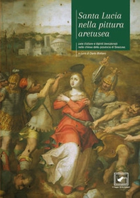 Santa Lucia nella pittura aretusea. Pale d'altare e dipinti devozionali nelle chiese della provincia di Siracusa - Librerie.coop