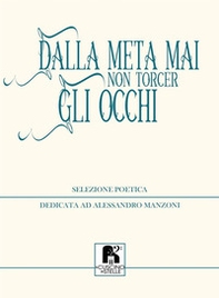 Dalla meta mai non torcer gli occhi. Selezione poetica dedicata ad Alessandro Manzoni - Librerie.coop
