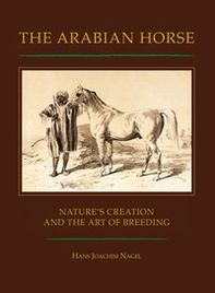 The arabian horse. Nature's creation and the arte of breeding - Librerie.coop