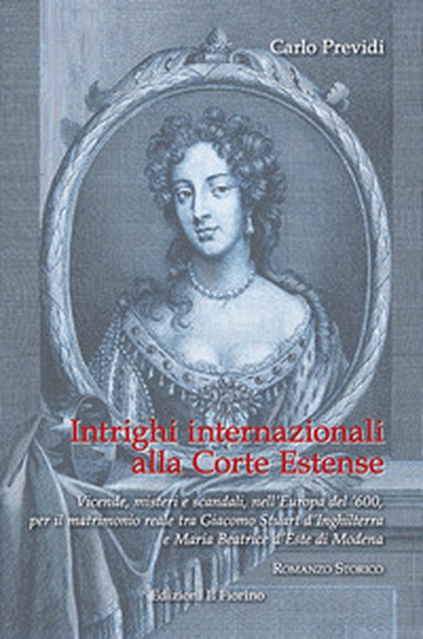 Intrighi internazionali alla Corte Estense. Vicende, misteri e scandali, nell'Europa del '600, per il matrimonio reale tra Giacomo Stuart d'Inghilterra e Maria Beatrice d'Este di Modena - Librerie.coop Intrighi internazionali alla Corte Estense. Vicende, misteri e scandali, nell'Europa del '600, per il matrimonio reale tra Giacomo Stuart d'Inghilterra e Maria Beatrice d'Este di Modena - Librerie.coop