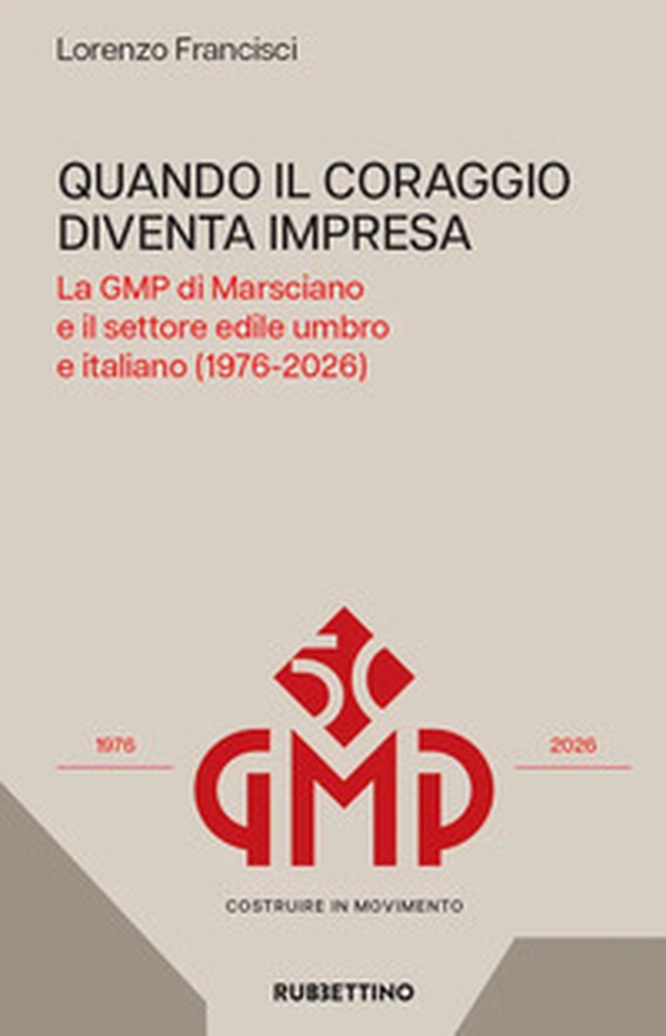 Quando il coraggio diventa impresa. Le GMP di Marsciano e il settore edile umbro e italiano (1976-2026) - Librerie.coop