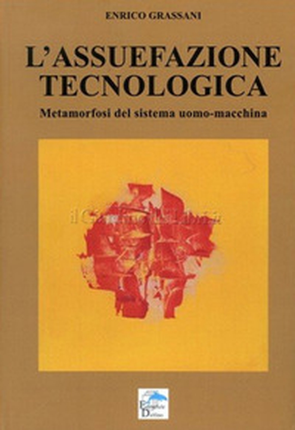 L'assuefazione tecnologica. Metamorfosi del sistema uomo macchina - Librerie.coop L'assuefazione tecnologica. Metamorfosi del sistema uomo macchina - Librerie.coop