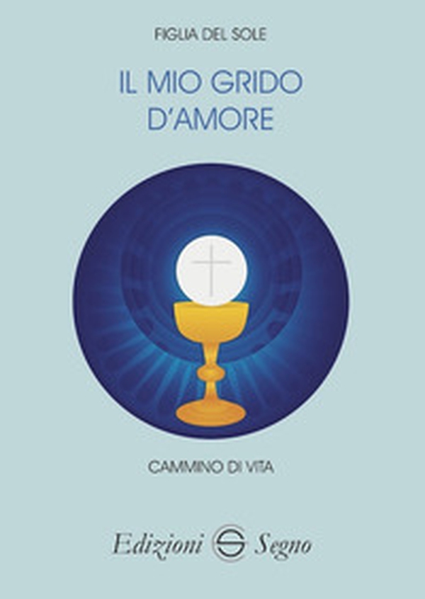 Il mio grido d'amore. Cammino di vita - Librerie.coop Il mio grido d'amore. Cammino di vita - Librerie.coop