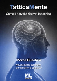 TatticaMente. Come il cervello riscrive la tecnica. Neuroscienza operativa per istruttori e operatori - Librerie.coop