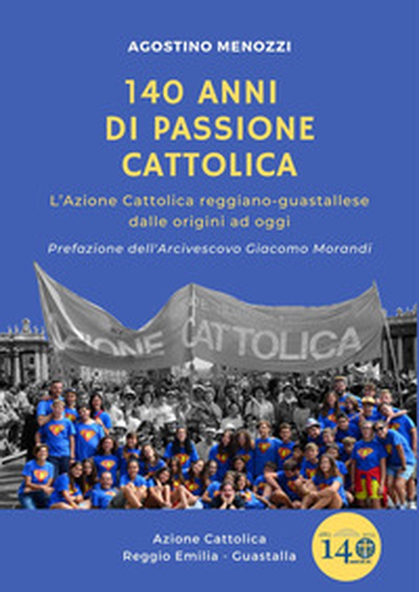 140 anni di passione cattolica. L'Azione Cattolica reggiano-guastallese dalle origini ad oggi - Librerie.coop 140 anni di passione cattolica. L'Azione Cattolica reggiano-guastallese dalle origini ad oggi - Librerie.coop