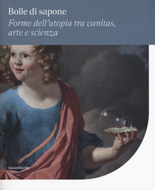 Bolle di sapone. Forme utopia tra vanitas, arte e scienza. Catalogo della mostra (Perugia, 16 marzo-9 giugno 2019) - Librerie.coop Bolle di sapone. Forme utopia tra vanitas, arte e scienza. Catalogo della mostra (Perugia, 16 marzo-9 giugno 2019) - Librerie.coop