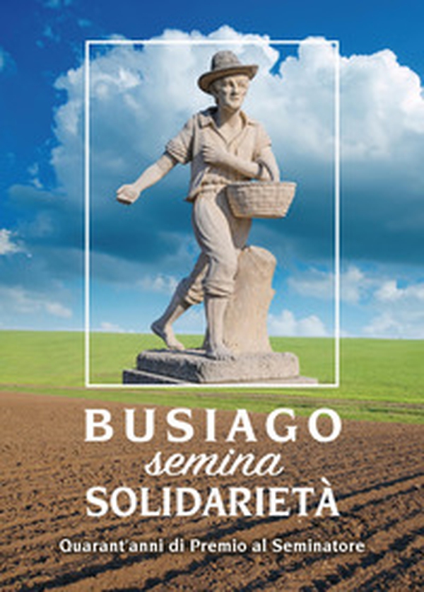 Busiago semina solidarietà. Quarant'anni di Premio al Seminatore - Librerie.coop Busiago semina solidarietà. Quarant'anni di Premio al Seminatore - Librerie.coop