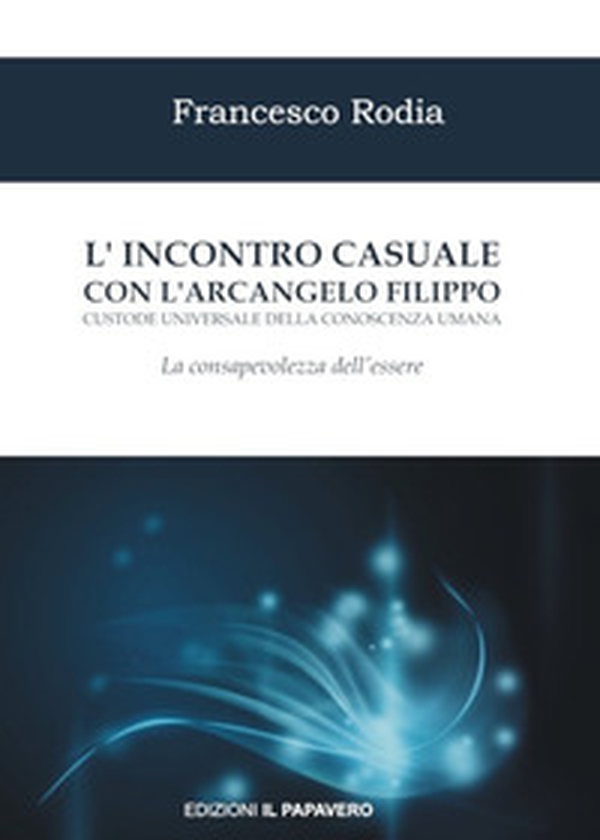 L'incontro casuale con l'arcangelo Filippo custode universale della conoscenza umana. La consapevolezza dell'essere - Librerie.coop L'incontro casuale con l'arcangelo Filippo custode universale della conoscenza umana. La consapevolezza dell'essere - Librerie.coop