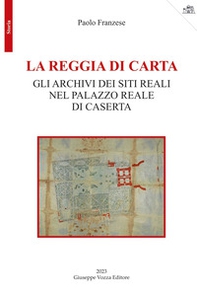 La reggia di carta. Gli archivi dei siti reali nel palazzo reale di Caserta - Librerie.coop