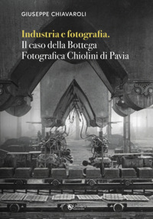 Industria e fotografia. Il caso della Bottega fotografica Chiolini di Pavia - Librerie.coop Industria e fotografia. Il caso della Bottega fotografica Chiolini di Pavia - Librerie.coop