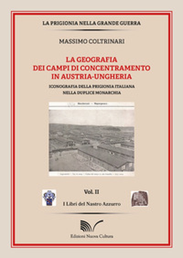 La geografia dei campi di concentramento in Austria-Ungheria. Iconografia della prigionia italiana nella duplice monarchia - Librerie.coop La geografia dei campi di concentramento in Austria-Ungheria. Iconografia della prigionia italiana nella duplice monarchia - Librerie.coop