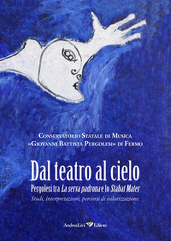 Dal teatro al cielo. Pergolesi tra La serva padrona e lo Stabat Mater. Studi, interpretazioni, percorsi di valorizzazione FUORI CATALOGO - Librerie.coop