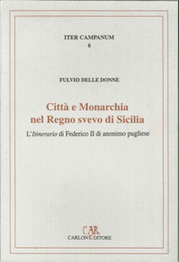 Città e monarchia nel regno svevo di Sicilia. L'itinerario di Federico II di anonimo pugliese - Librerie.coop
