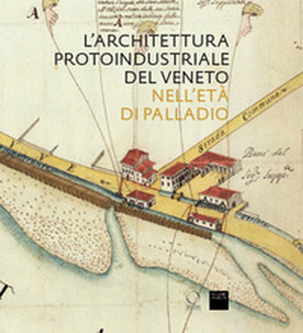 L'architettura protoindustriale del Veneto nell'età di Palladio - Librerie.coop L'architettura protoindustriale del Veneto nell'età di Palladio - Librerie.coop