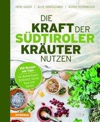 Die Kraft der Südtiroler Kräuter nutzen. 350 Rezepte und Tipps für Wohlbefinden, Schönheit, Küche, Haus und Garten - Librerie.coop