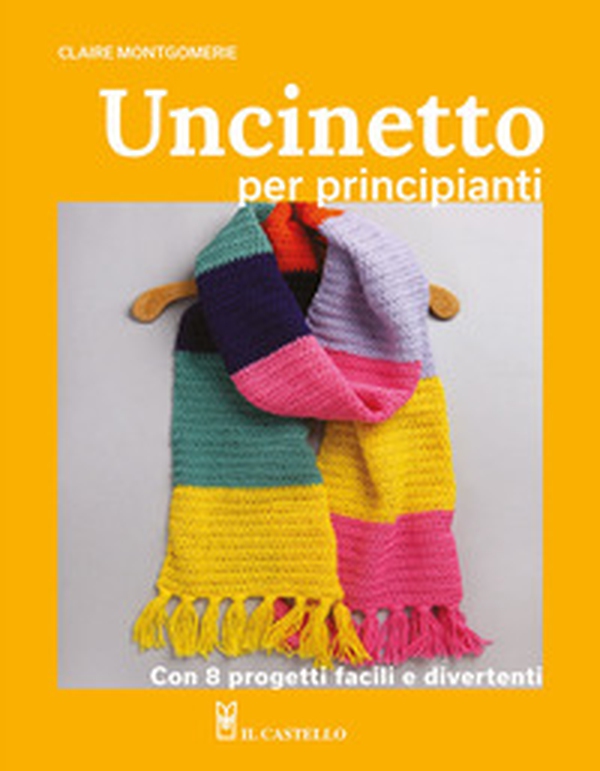 Uncinetto per principianti. Con 8 progetti facili e divertenti - Librerie.coop Uncinetto per principianti. Con 8 progetti facili e divertenti - Librerie.coop