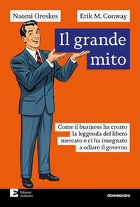 Il grande mito. Come il business ha creato la leggenda del libero mercato e ci ha insegnato a odiare il governo - Librerie.coop