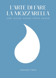 L'arte di fare la mozzarella. Una guida passo dopo passo - Librerie.coop