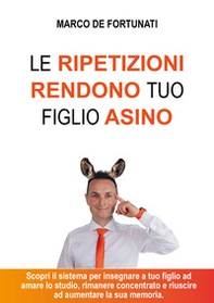 Le ripetizioni rendono tuo figlio asino. Scopri il sistema per insegnare a tuo figlio ad amare lo studio e riuscire ad aumentare la sua autostima - Librerie.coop