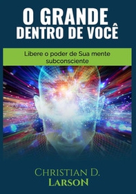 O grande dentro de você. Libere o poder de sua mente subconsciente - Librerie.coop